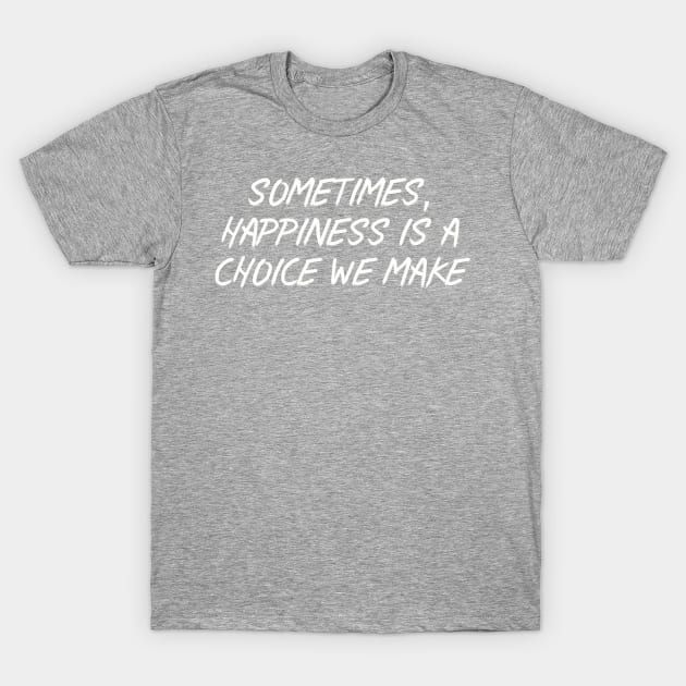 Sometimes, Happiness is a Choice We Make T-Shirt by Among the Leaves Apparel